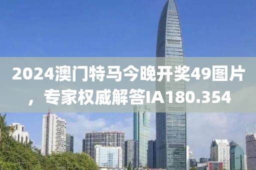 2024澳门特马今晚开奖49图片，专家权威解答IA180.354