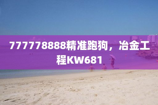 777778888精准跑狗，冶金工程KW681