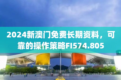 2024新澳门免费长期资料，可靠的操作策略FI574.805