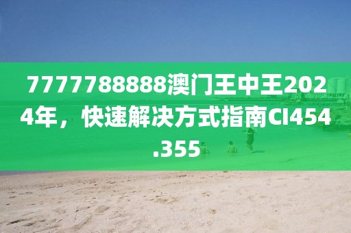 7777788888澳门王中王2024年，快速解决方式指南CI454.355