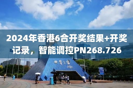 2024年香港6合开奖结果+开奖记录，智能调控PN268.726