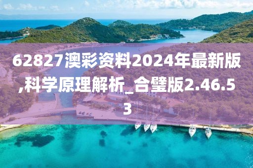 62827澳彩资料2024年最新版,科学原理解析_合璧版2.46.53