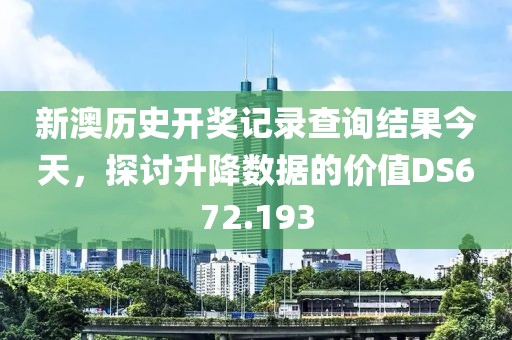 新澳历史开奖记录查询结果今天，探讨升降数据的价值DS672.193