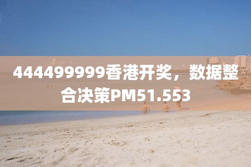 444499999香港开奖，数据整合决策PM51.553