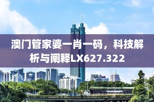 澳门管家婆一肖一码，科技解析与阐释LX627.322