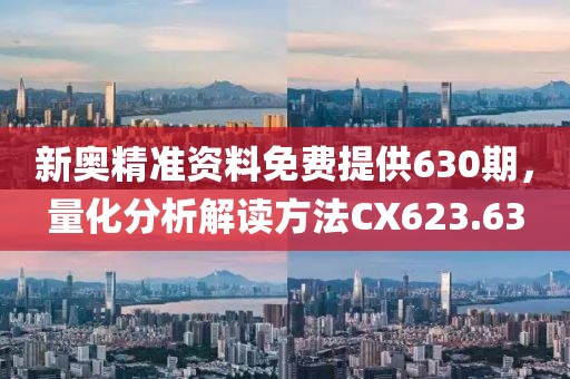新奥精准资料免费提供630期，量化分析解读方法CX623.63