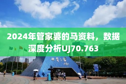 2024年管家婆的马资料，数据深度分析UJ70.763