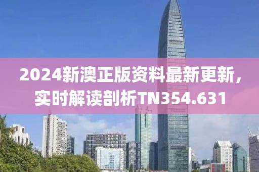 2024新澳正版资料最新更新，实时解读剖析TN354.631