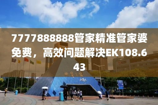 7777888888管家精准管家婆免费，高效问题解决EK108.643