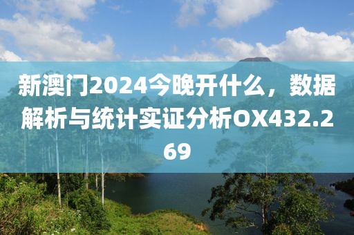 新澳门2024今晚开什么，数据解析与统计实证分析OX432.269