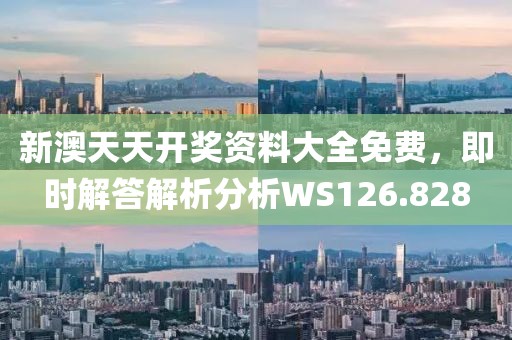 新澳天天开奖资料大全免费，即时解答解析分析WS126.828