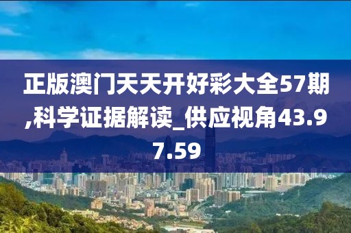 正版澳门天天开好彩大全57期,科学证据解读_供应视角43.97.59