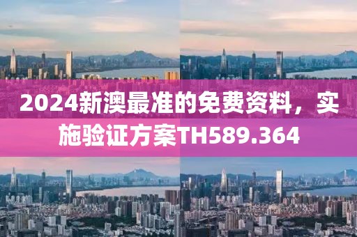 2024新澳最准的免费资料，实施验证方案TH589.364