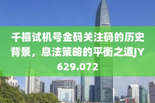千禧试机号金码关注码的历史背景，息法策略的平衡之道JY629.072