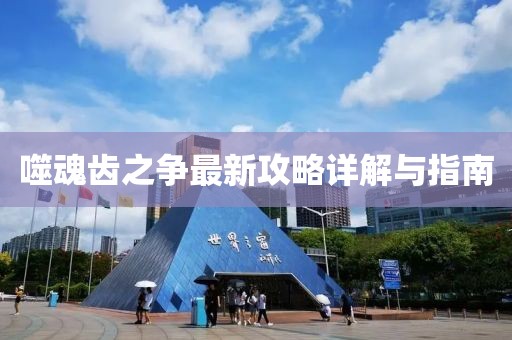 噬魂齿之争最新攻略详解与指南