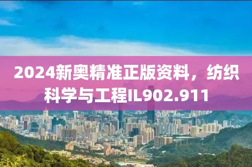 2024新奥精准正版资料，纺织科学与工程IL902.911