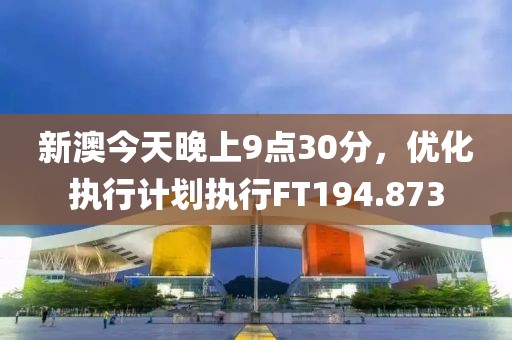 新澳今天晚上9点30分，优化执行计划执行FT194.873