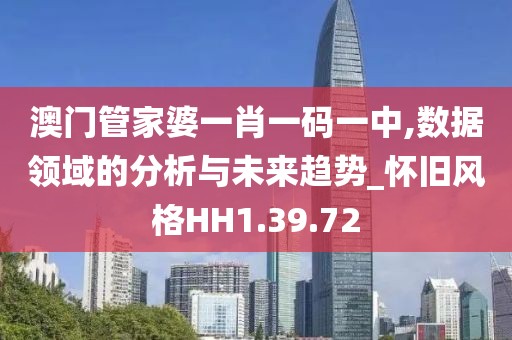 澳门管家婆一肖一码一中,数据领域的分析与未来趋势_怀旧风格HH1.39.72