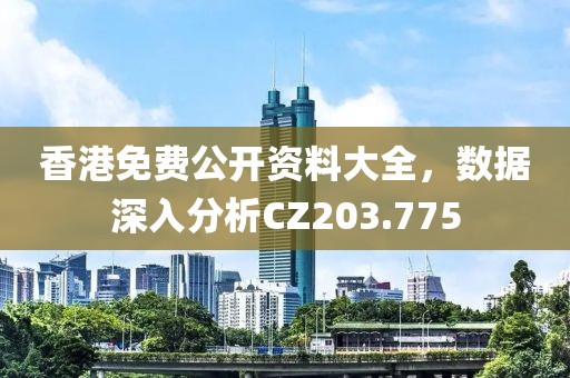 香港免费公开资料大全，数据深入分析CZ203.775