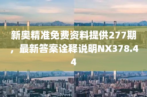 新奥精准免费资料提供277期，最新答案诠释说明NX378.44