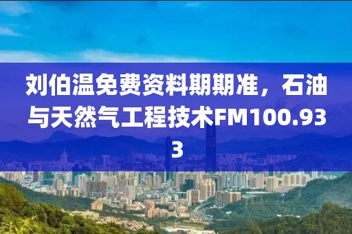 刘伯温免费资料期期准，石油与天然气工程技术FM100.933
