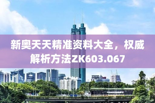 新奥天天精准资料大全，权威解析方法ZK603.067