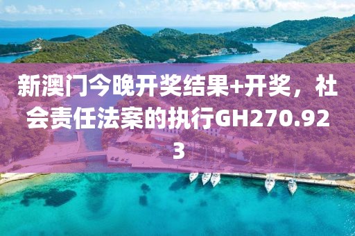 新澳门今晚开奖结果+开奖，社会责任法案的执行GH270.923