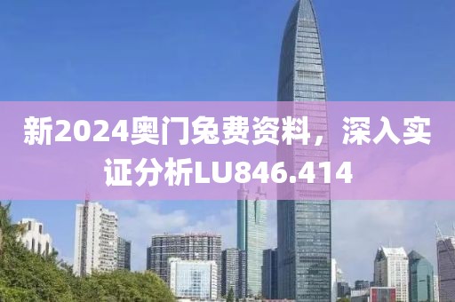新2024奥门兔费资料，深入实证分析LU846.414