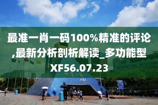 最准一肖一码100%精准的评论,最新分析剖析解读_多功能型XF56.07.23