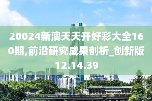 20024新澳天天开好彩大全160期,前沿研究成果剖析_创新版12.14.39