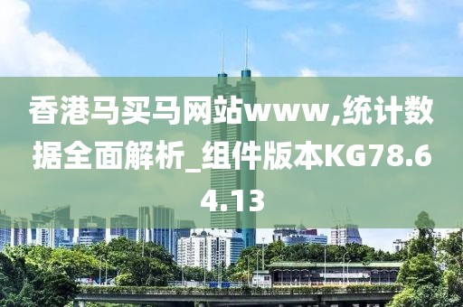 香港马买马网站www,统计数据全面解析_组件版本KG78.64.13