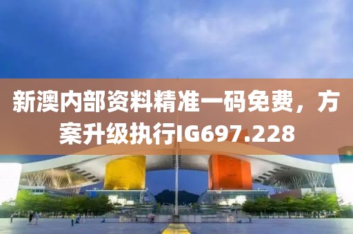 新澳内部资料精准一码免费，方案升级执行IG697.228