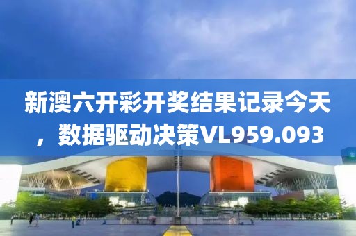新澳六开彩开奖结果记录今天，数据驱动决策VL959.093