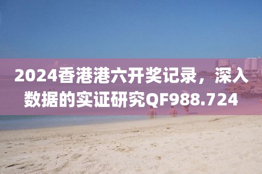 2024香港港六开奖记录，深入数据的实证研究QF988.724