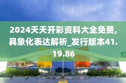 2024天天开彩资料大全免费,具象化表达解析_发行版本41.19.86