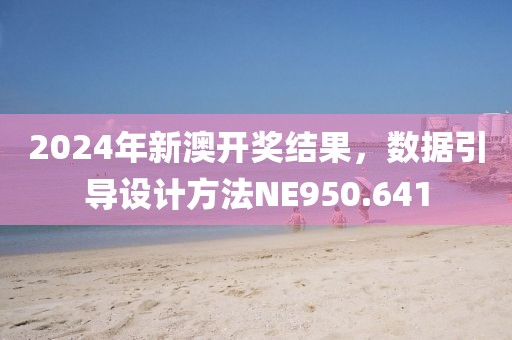 2024年新澳开奖结果，数据引导设计方法NE950.641