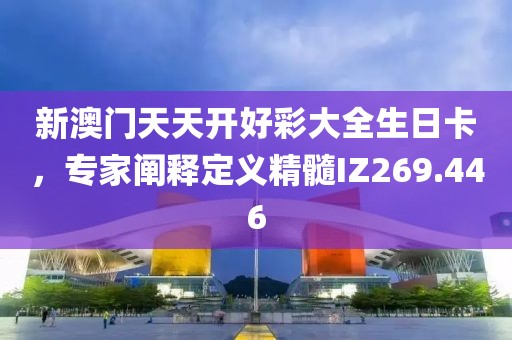 新澳门天天开好彩大全生日卡，专家阐释定义精髓IZ269.446
