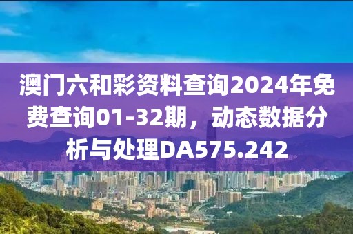 澳门六和彩资料查询2024年免费查询01-32期，动态数据分析与处理DA575.242