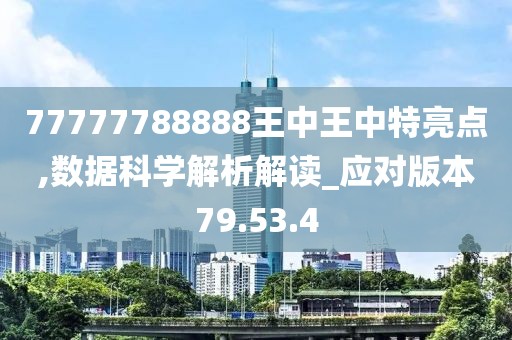 77777788888王中王中特亮点,数据科学解析解读_应对版本79.53.4