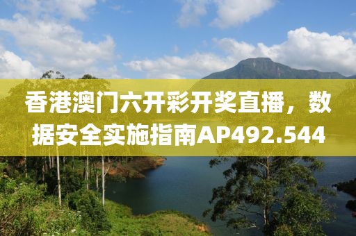 香港澳门六开彩开奖直播，数据安全实施指南AP492.544
