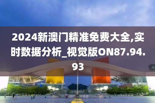 2024新澳门精准免费大全,实时数据分析_视觉版ON87.94.93