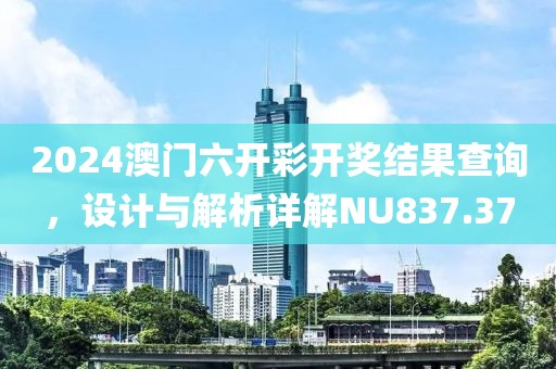 2024澳门六开彩开奖结果查询，设计与解析详解NU837.37