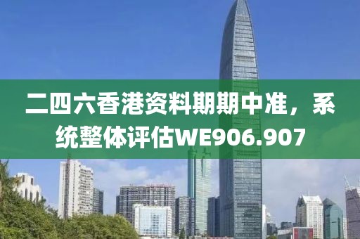 二四六香港资料期期中准，系统整体评估WE906.907