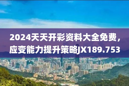 2024天天开彩资料大全免费，应变能力提升策略JX189.753