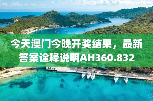 今天澳门今晚开奖结果，最新答案诠释说明AH360.832