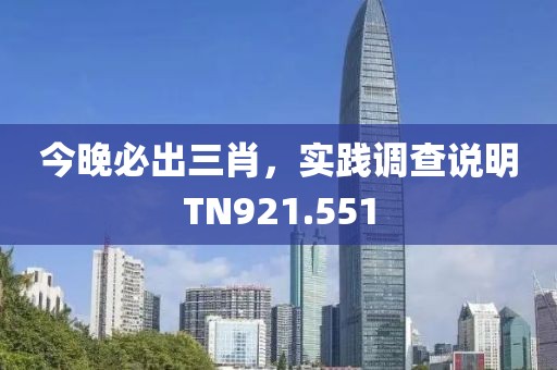 今晚必出三肖，实践调查说明TN921.551