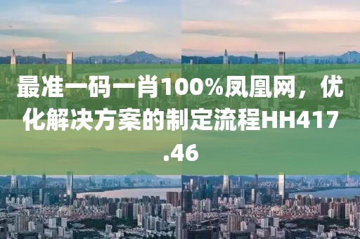 最准一码一肖100%凤凰网，优化解决方案的制定流程HH417.46