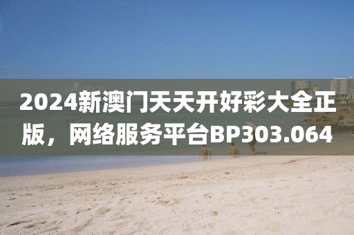 2024新澳门天天开好彩大全正版，网络服务平台BP303.064