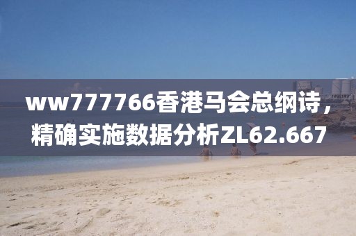 ww777766香港马会总纲诗，精确实施数据分析ZL62.667