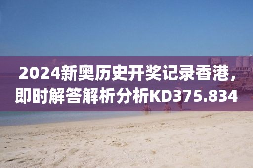 2024新奥历史开奖记录香港，即时解答解析分析KD375.834